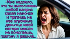 Мне надоело ,что ты выполняешь любой каприз своей мамочки а моей  не помогаешь, поэтому я решила