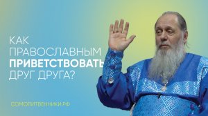 Как православным приветствовать друг друга?