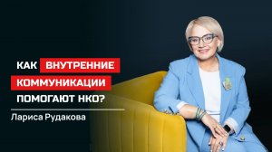 Лариса Рудакова. Как внутренние коммуникации помогают НКО?