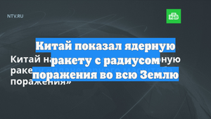 Китай показал ядерную ракету с радиусом поражения во всю Землю