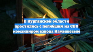 В Курганской области простились с погибшим на СВО командиром взвода Камышевым