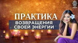 Практика "Возвращения своей энергии". Подарите себе несколько минут спокойствия.