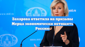 Захарова ответила на призывы Мерца экономически истощить Россию