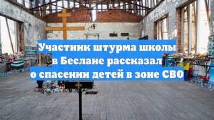 Участник штурма школы в Беслане рассказал о спасении детей в зоне СВО