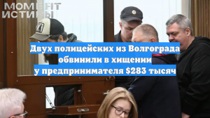 Двух полицейских из Волгограда обвинили в хищении у предпринимателя $283 тысяч