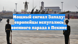 Мощный сигнал Западу: европейцы испугались военного парада в Пекине