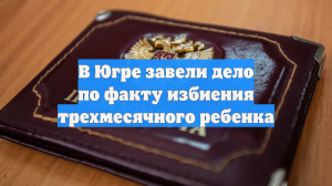 В Югре завели дело по факту избиения трехмесячного ребенка