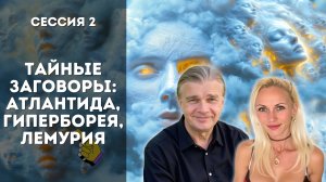 Сессия 2: Тайные заговоры: Атлантида, Гиперборея, Лемурия