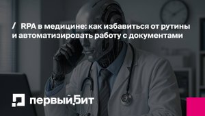 RPA в медицине: как автоматизировать работу с документами | Первый Бит