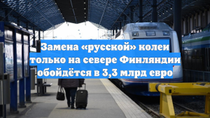 Замена «русской» колеи только на севере Финляндии обойдётся в 3,3 млрд евро