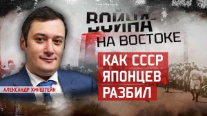 Александр Хинштейн. Стремительная война: как СССР японцев разбил