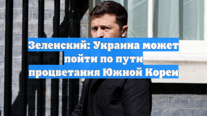 Зеленский: Украина может пойти по пути процветания Южной Кореи