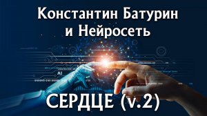 СЕРДЦЕ (v.2) - Константин Батурин и Нейросеть