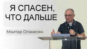 Я СПАСЕН, ЧТО ДАЛЬШЕ Мхитар Оганесян