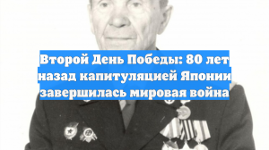 Второй День Победы: 80 лет назад капитуляцией Японии завершилась мировая война