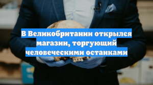 В Великобритании открылся магазин, торгующий человеческими останками