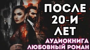 АУДИОКНИГА ЛЮБОВНЫЙ РОМАН: ПОСЛЕ 20-И ЛЕТ СЛУШАТЬ