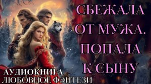 ЛЮБОВНОЕ ФЭНТЕЗИ: СБЕЖАЛА ОТ МУЖА. ПОПАЛА К СЫНУ СЛУШАТЬ АУДИОКНИГА