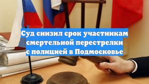 Суд снизил срок участникам смертельной перестрелки с полицией в Подмосковье