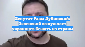 Депутат Рады Дубинский: Зеленский вынуждает украинцев бежать из страны