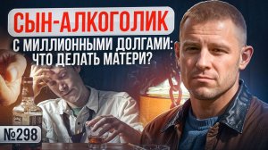 Сын алкоголик с миллионными долгами: что делать матери?
