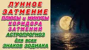 "ЛУННОЕ ЗАТМЕНИЕ + КОРИДОР ЗАТМЕНИЙ + АСТРОПРОГНОЗ для ВСЕХ ЗНАКОВ ЗОДИАКА до конца 2025 года"!!!!