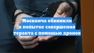 Москвича обвинили в попытке совершения теракта с помощью дронов