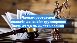 Членам ростовской «кладбищенской» группировки дали от 7,5 до 23 лет колонии