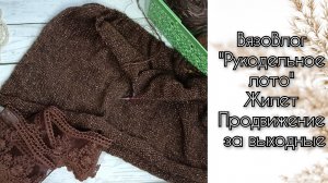 ВязоВлог "Рукодельное лото" Жилет Продвижения за выходные