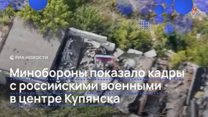 Минобороны показало кадры с российскими военными в центре Купянска