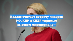 Каллас считает встречу лидеров РФ, КНР и КНДР «прямым вызовом миропорядку»