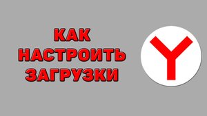 Как настроить загрузки в Яндекс браузере