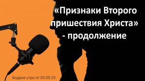 Бодрое утро 03.09.25 - «Признаки Второго пришествия Христа» - продолжение