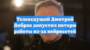 Телеведущий Дмитрий Дибров допустил потерю работы из-за нейросетей