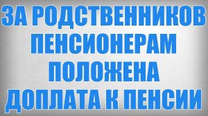За Родственников Пенсионерам Положена Доплата к Пенсии