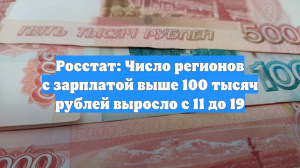 Росстат: Число регионов с зарплатой выше 100 тысяч рублей выросло с 11 до 19