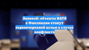 Липовой: объекты НАТО в Финляндии станут первоочередной целью в случае конфликта
