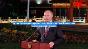 Путин прокомментировал слова Мерца, который назвал его военным преступником
