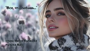“Все, что любишь...” стихи Ирена Буланова музыка Suno