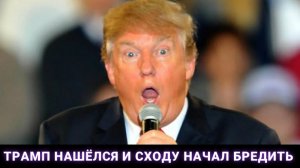 Трамп нашёлся и сходу начал бредить