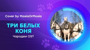 [Чародеи OST Cover] Три белых коня (by MasiaOrMosia)