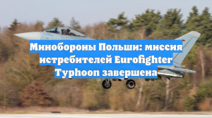 Минобороны Польши: миссия истребителей Eurofighter Typhoon завершена