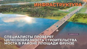 Специалисты проверят целесообразность строительства моста в районе площади Фрунзе