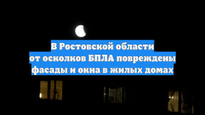 В Ростовской области от осколков БПЛА повреждены фасады и окна в жилых домах