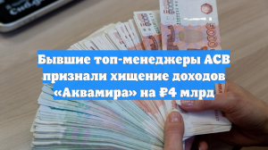 Бывшие топ-менеджеры АСВ признали хищение доходов «Аквамира» на ₽4 млрд