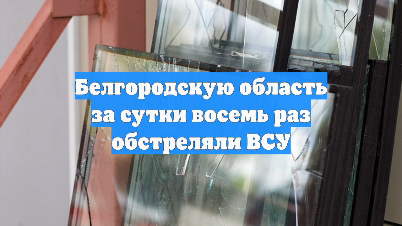 Белгородскую область за сутки восемь раз обстреляли ВСУ