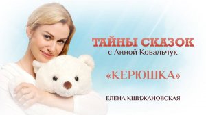 ТАЙНЫ СКАЗОК С АННОЙ КОВАЛЬЧУК. ЕЛЕНА КШИЖАНОВСКАЯ «КЕРЮШКА»
