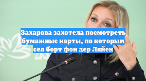 Захарова захотела посмотреть бумажные карты, по которым сел борт фон дер Ляйен