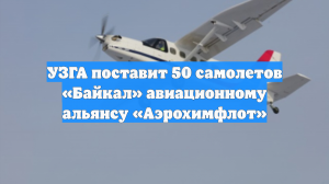 УЗГА поставит 50 самолетов «Байкал» авиационному альянсу «Аэрохимфлот»