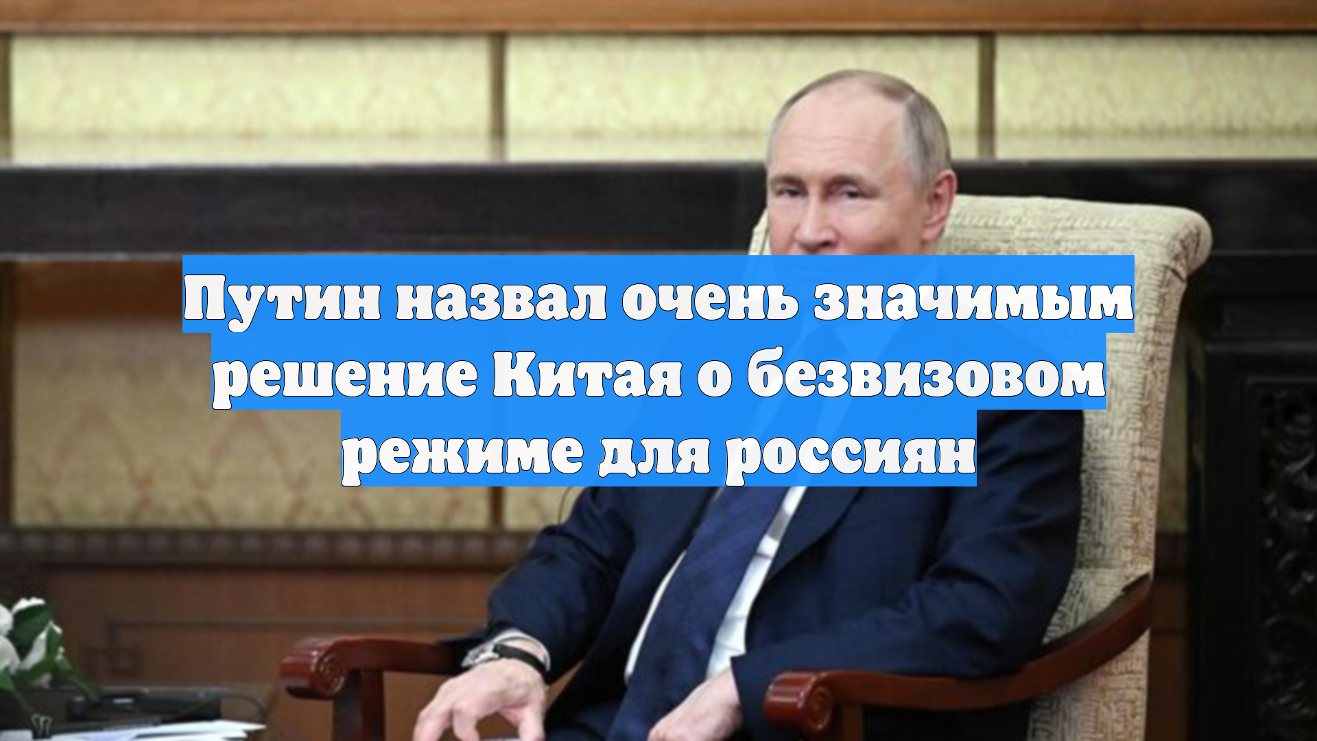 Путин назвал очень значимым решение Китая о безвизовом режиме для россиян
